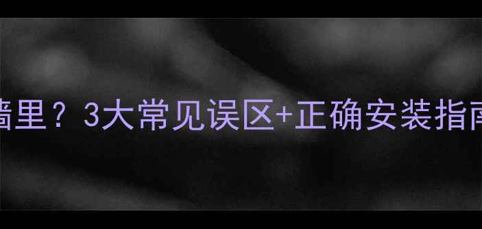 暖气片管子到底要不要埋墙里3大常见误区正确安装指南看完省下万元维修费