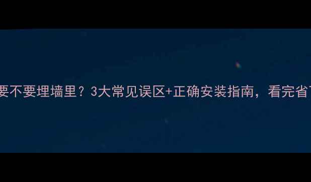 图片 暖气片管子到底要不要埋墙里？3大常见误区+正确安装指南，看完省下万元维修费！2
