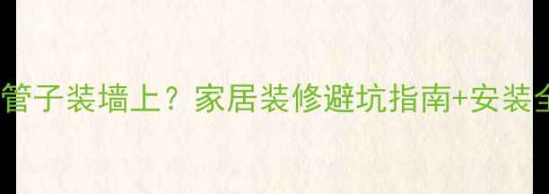 图片 暖气片管子装墙上？家居装修避坑指南+安装全流程2