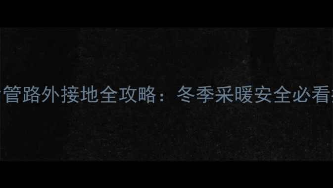 图片 暖气片管路外接地全攻略：冬季采暖安全必看指南🔥