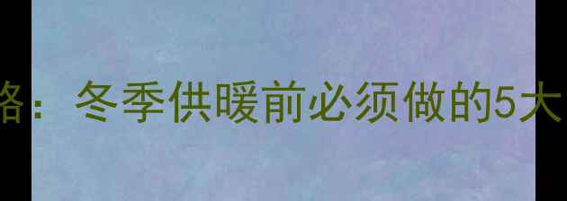图片 暖气片管道冲洗全攻略：冬季供暖前必须做的5大清洁步骤与注意事项1