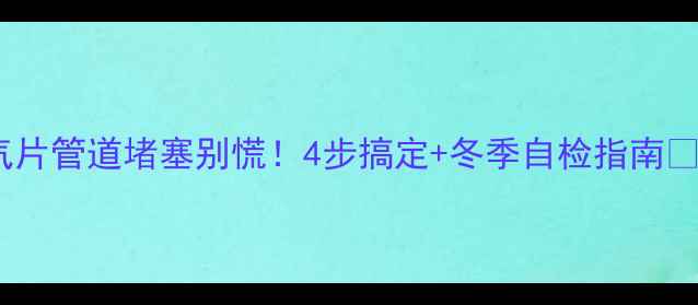 图片 暖气片管道堵塞别慌！4步搞定+冬季自检指南🔥🔥1