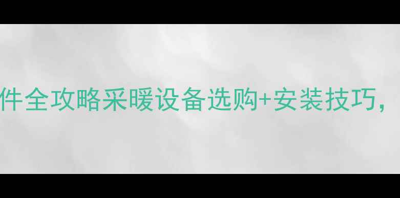 图片 暖气片管道安装配件全攻略采暖设备选购+安装技巧，省下万元维修费！