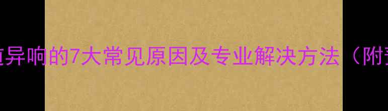 图片 暖气片管道异响的7大常见原因及专业解决方法（附预防指南）