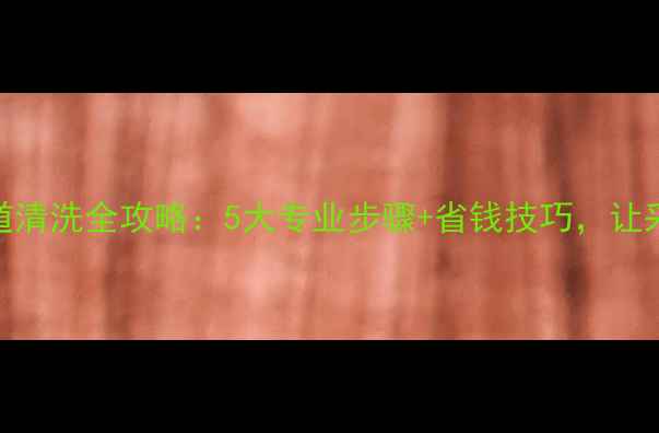 图片 暖气片管道清洗全攻略：5大专业步骤+省钱技巧，让采暖更高效