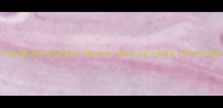 图片 暖气片管道的规格与选型指南：常见材质、型号及安装注意事项（附尺寸对照表）1