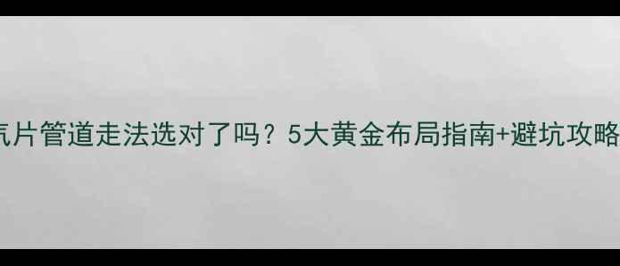 图片 暖气片管道走法选对了吗？5大黄金布局指南+避坑攻略🔥1