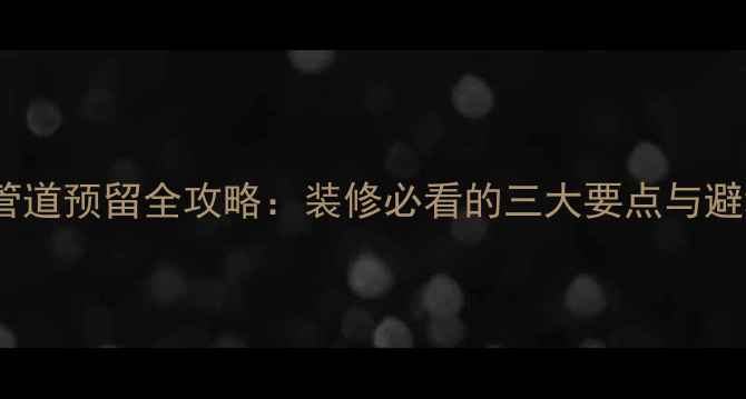 图片 暖气片管道预留全攻略：装修必看的三大要点与避坑指南1