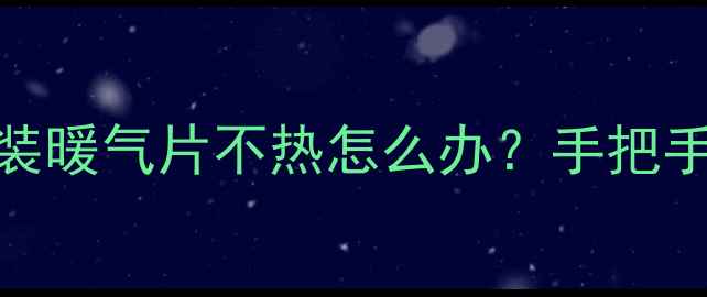 图片 暖气片维修指南｜万科精装暖气片不热怎么办？手把手教你排查故障+预防指南2