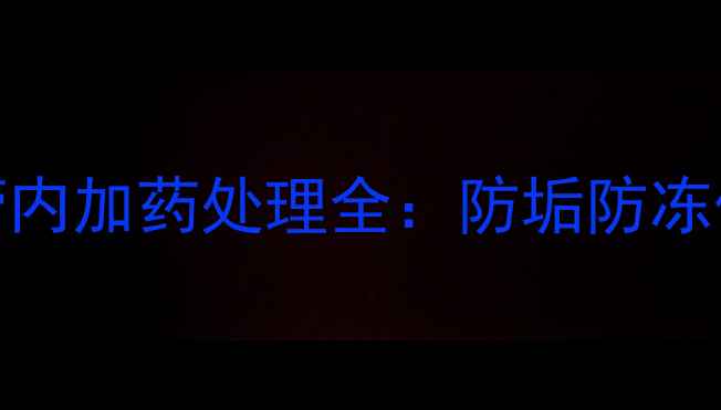 暖气片维护必看暖气管内加药处理全防垢防冻保温暖这些成分不能少