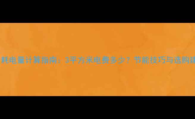 图片 暖气片耗电量计算指南：3平方米电费多少？节能技巧与选购建议全2