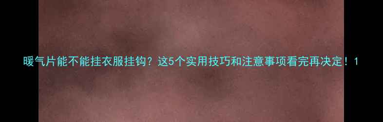图片 暖气片能不能挂衣服挂钩？这5个实用技巧和注意事项看完再决定！1