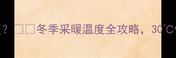 图片 暖气片能加热到多少度？❄️冬季采暖温度全攻略，30℃恒温不冻手攻略指南！