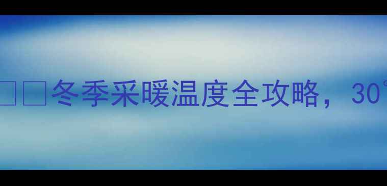 图片 暖气片能加热到多少度？❄️冬季采暖温度全攻略，30℃恒温不冻手攻略指南！2