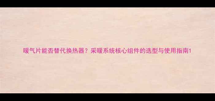 图片 暖气片能否替代换热器？采暖系统核心组件的选型与使用指南1