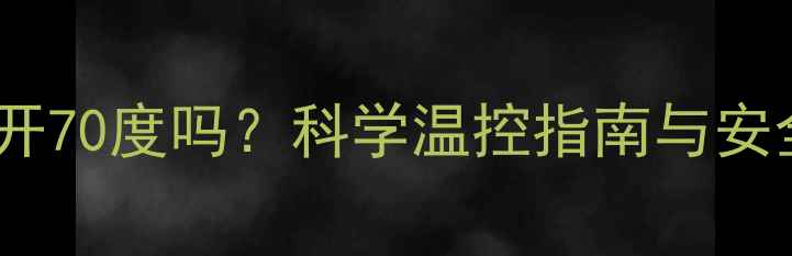 图片 暖气片能开70度吗？科学温控指南与安全使用全2