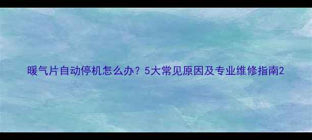 暖气片自动停机怎么办5大常见原因及专业维修指南