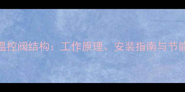 图片 暖气片自动温控阀结构：工作原理、安装指南与节能技巧全攻略