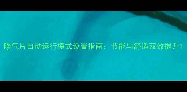 图片 暖气片自动运行模式设置指南：节能与舒适双效提升1