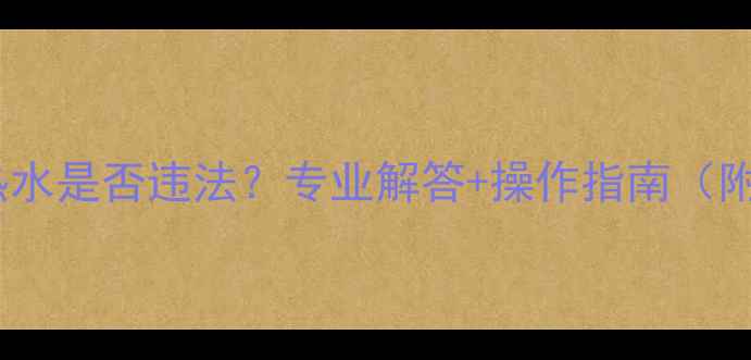 暖气片自行排空热水是否违法专业解答操作指南附安全处理方法