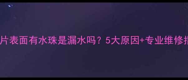 图片 暖气片表面有水珠是漏水吗？5大原因+专业维修指南1