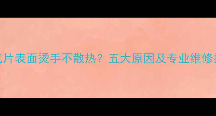 暖气片表面烫手不散热五大原因及专业维修指南