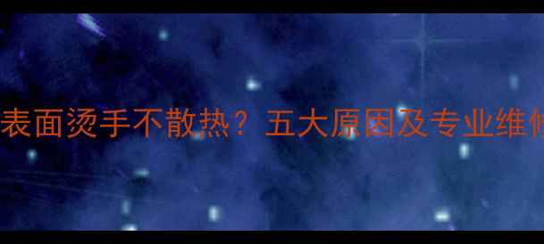 图片 暖气片表面烫手不散热？五大原因及专业维修指南1