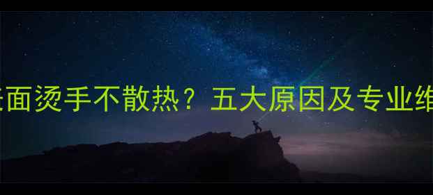 图片 暖气片表面烫手不散热？五大原因及专业维修指南2