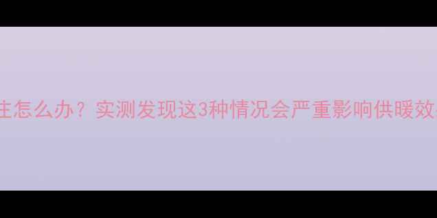 暖气片被家具挡住怎么办实测发现这3种情况会严重影响供暖效果附避坑指南