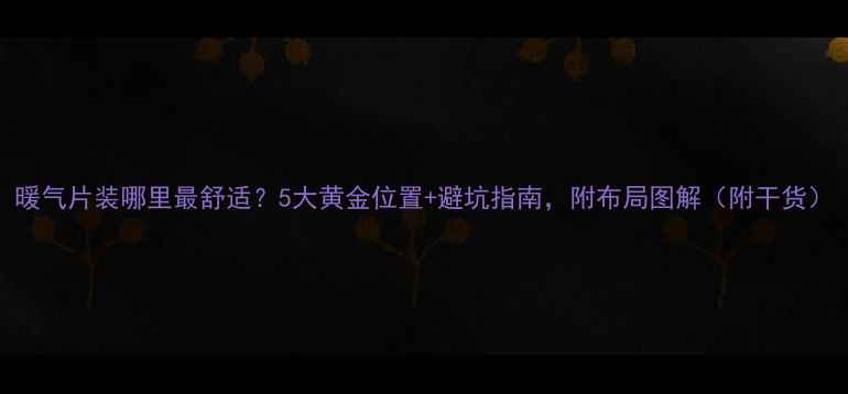 图片 暖气片装哪里最舒适？5大黄金位置+避坑指南，附布局图解（附干货）