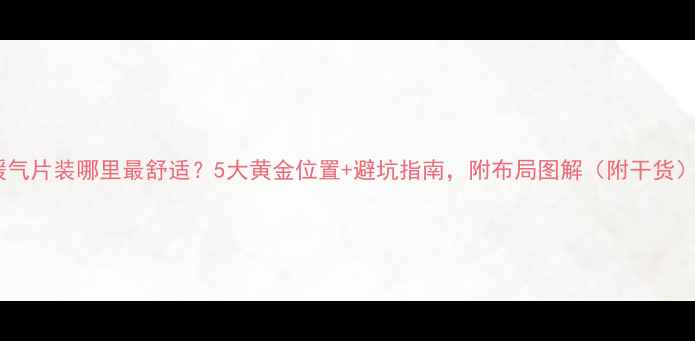 暖气片装哪里最舒适5大黄金位置避坑指南附布局图解附干货