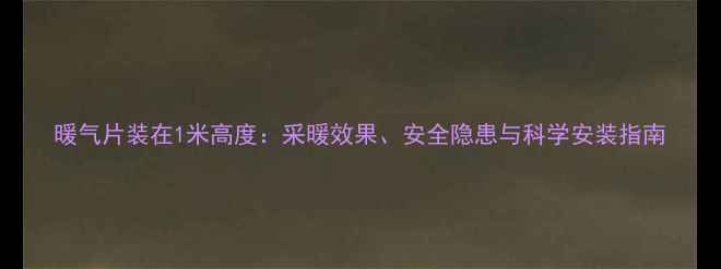 暖气片装在1米高度采暖效果安全隐患与科学安装指南