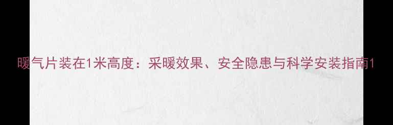图片 暖气片装在1米高度：采暖效果、安全隐患与科学安装指南1