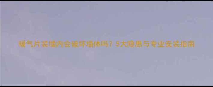 图片 暖气片装墙内会破坏墙体吗？5大隐患与专业安装指南