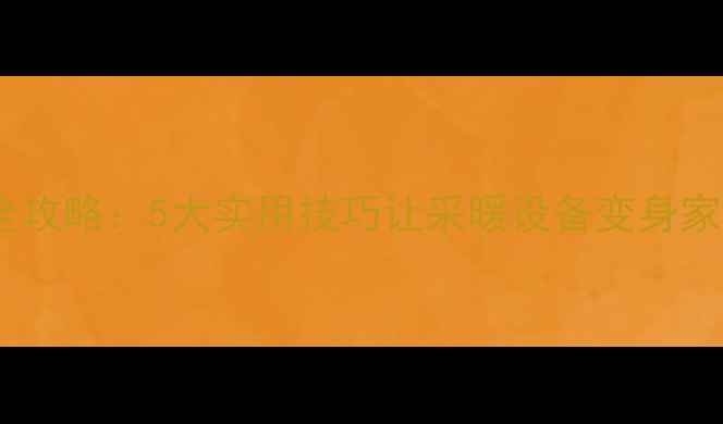 暖气片装饰全攻略5大实用技巧让采暖设备变身家居颜值担当