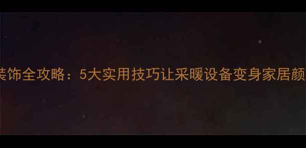 图片 暖气片装饰全攻略：5大实用技巧让采暖设备变身家居颜值担当2