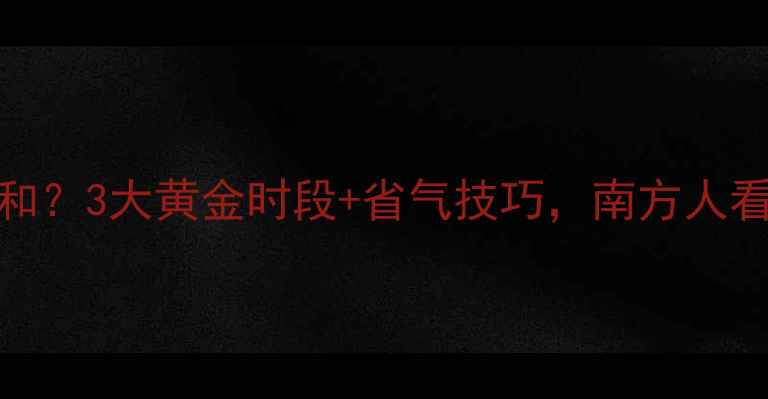 图片 暖气片要开多久才暖和？3大黄金时段+省气技巧，南方人看完都收藏了！❄️🔥