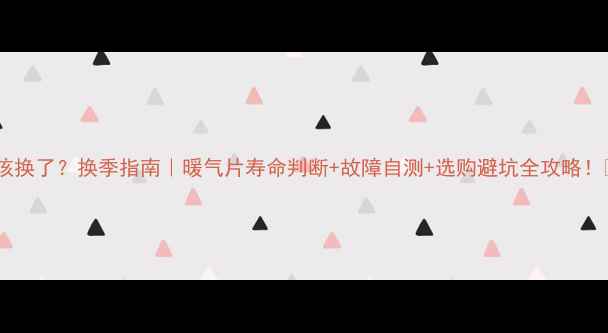 图片 暖气片该换了？换季指南｜暖气片寿命判断+故障自测+选购避坑全攻略！🔥❄️1