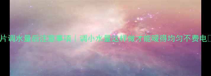 图片 暖气片调水量后注意事项｜调小水量这样做才能暖得均匀不费电🔥🔥1