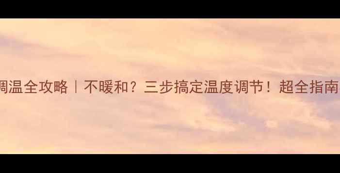 图片 暖气片调温全攻略｜不暖和？三步搞定温度调节！超全指南收好🔥1
