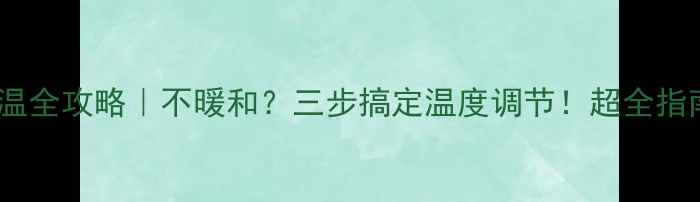 图片 暖气片调温全攻略｜不暖和？三步搞定温度调节！超全指南收好🔥2