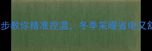 暖气片调节温度终极指南5步教你精准控温冬季采暖省电又舒适附采暖设备选购技巧