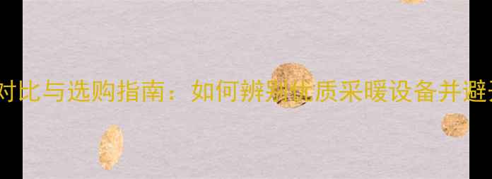 图片 暖气片质量对比与选购指南：如何辨别优质采暖设备并避开消费陷阱1