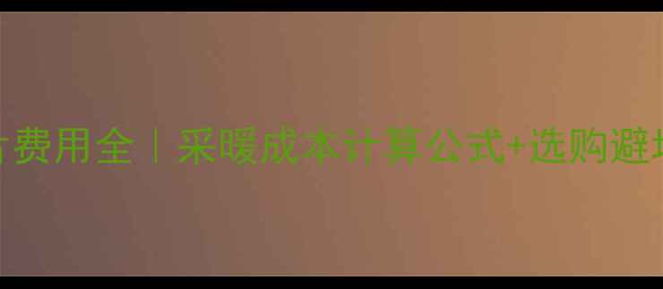 图片 暖气片费用全｜采暖成本计算公式+选购避坑指南