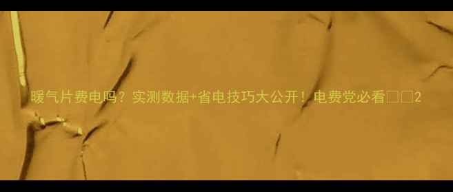 暖气片费电吗实测数据省电技巧大公开电费党必看