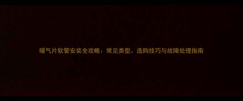 图片 暖气片软管安装全攻略：常见类型、选购技巧与故障处理指南