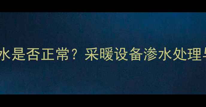 图片 暖气片轻微渗水是否正常？采暖设备渗水处理与预防全指南1