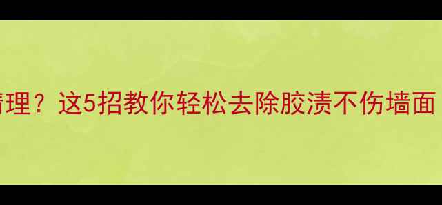 图片 暖气片边胶难清理？这5招教你轻松去除胶渍不伤墙面（附清洁教程）