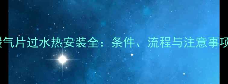 图片 暖气片过水热安装全：条件、流程与注意事项1