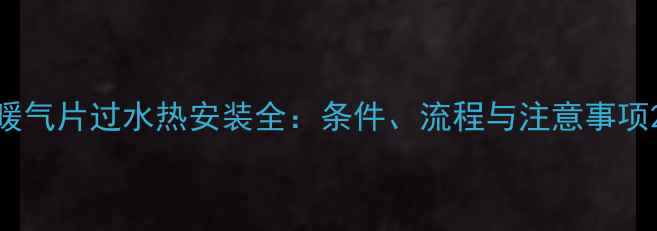 图片 暖气片过水热安装全：条件、流程与注意事项2